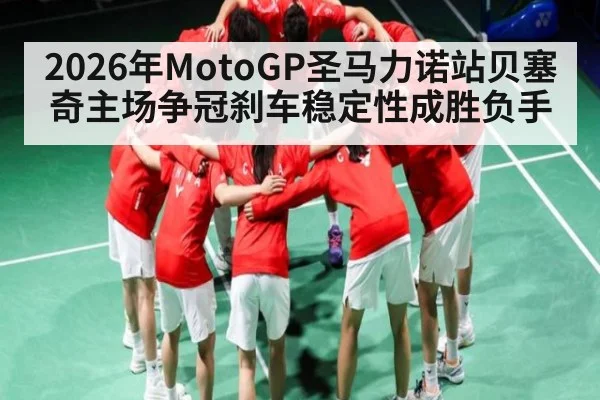 2026年MotoGP圣马力诺站贝塞奇主场争冠刹车稳定性成胜负手